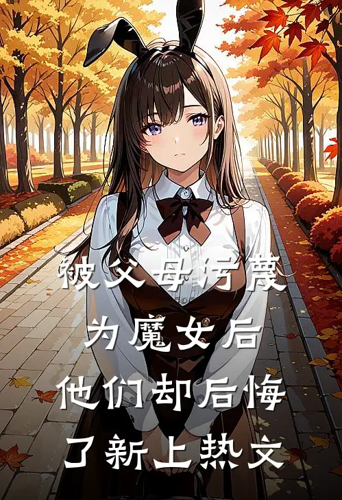 被父母污蔑为魔女后,他们却后悔了新上热文