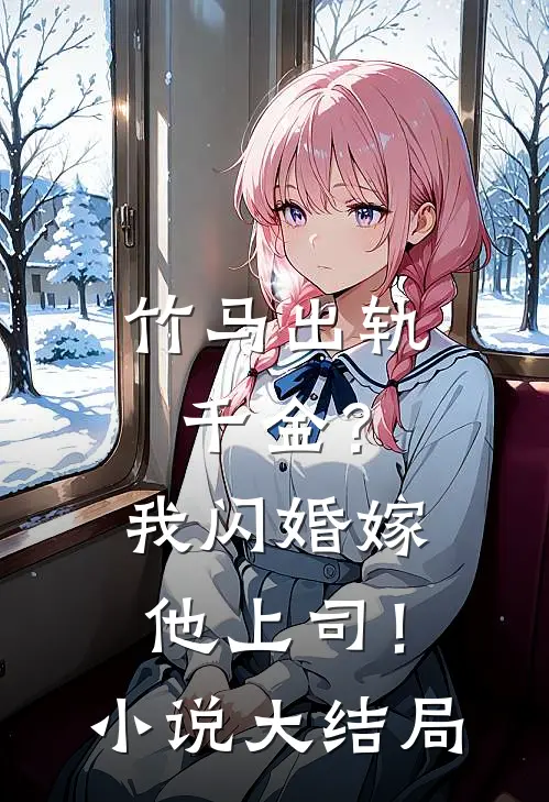 竹马出轨千金?我闪婚嫁他上司!大结局免费阅读