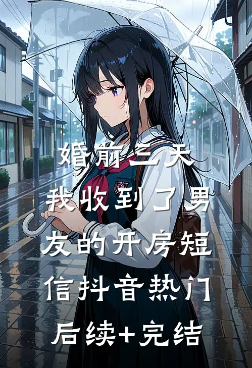 婚前三天，我收到了男友的开房短信抖音热门后续+完结