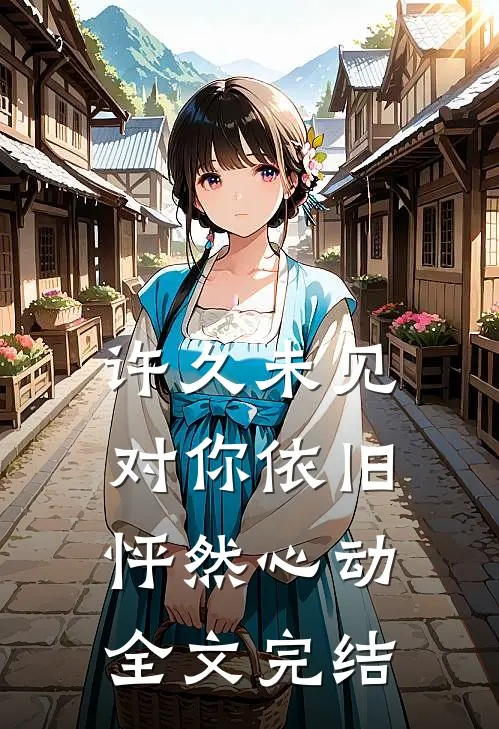 许久未见,对你依旧怦然心动全文完结免费阅读