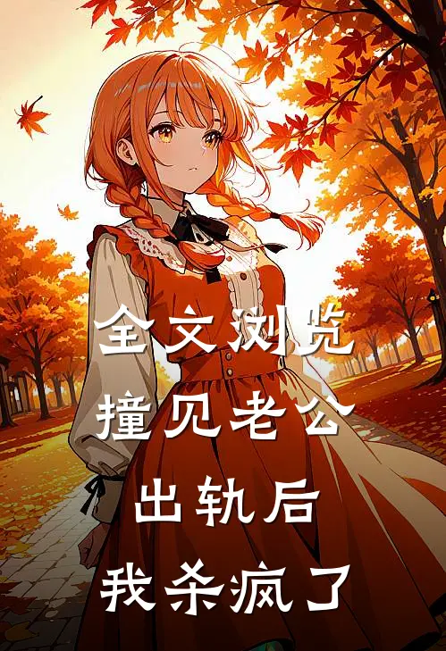 全文浏览撞见老公出轨后，我杀疯了