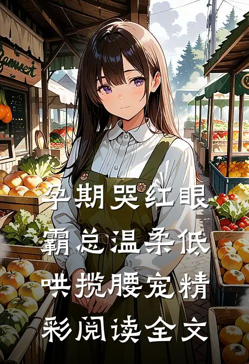 孕期哭红眼,霸总温柔低哄揽腰宠精彩阅读全文