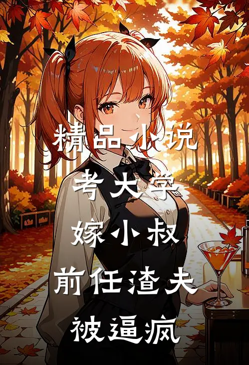 精品小说考大学，嫁小叔，前任渣夫被逼疯