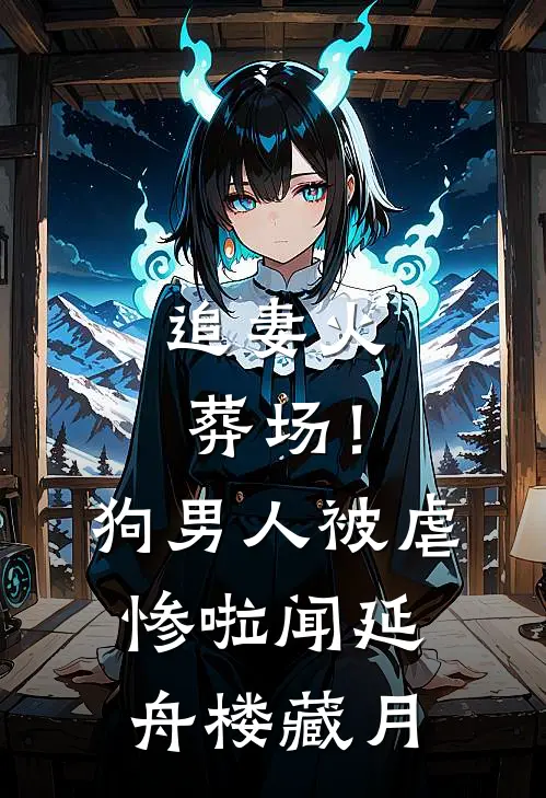 追妻火葬场！狗男人被虐惨啦闻延舟楼藏月