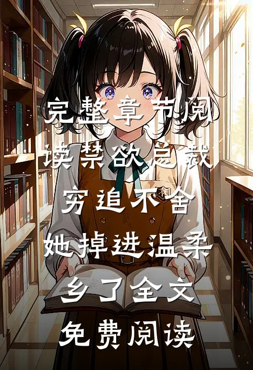 完整章节阅读禁欲总裁穷追不舍,她掉进温柔乡了全文免费阅读