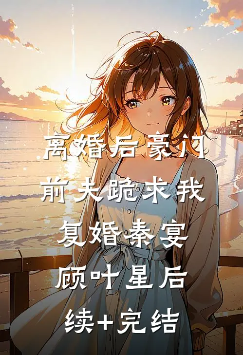 离婚后豪门前夫跪求我复婚秦宴顾叶星后续+完结
