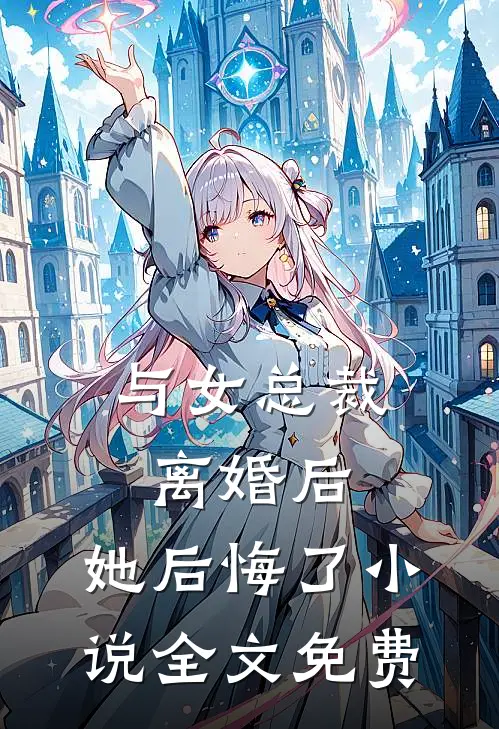 与女总裁离婚后,她后悔了全文免费