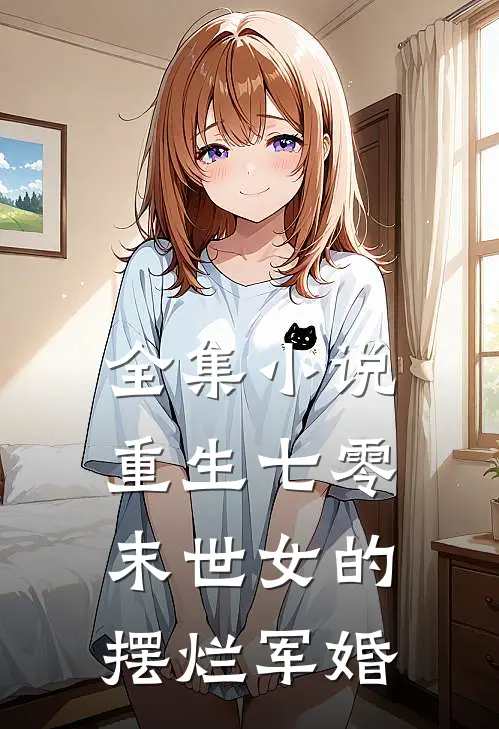全集小说重生七零，末世女的摆烂军婚