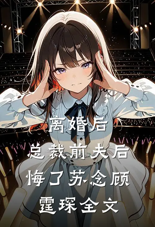 离婚后,总裁前夫后悔了苏念顾霆琛全文免费阅读