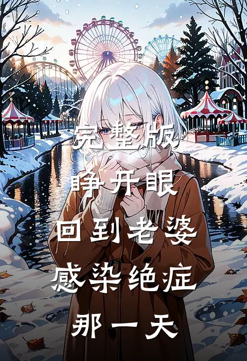 完整版睁开眼：回到老婆感染绝症那一天