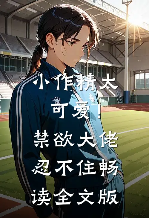 小作精太可爱！禁欲大佬忍不住畅读全文版
