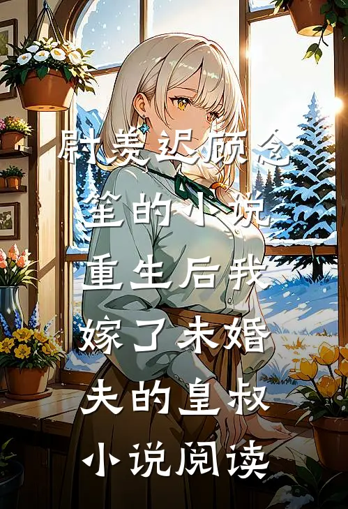 尉羡迟顾念笙的小说重生后我嫁了未婚夫的皇叔小说阅读