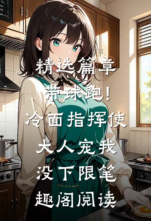 精选篇章带球跑!冷面指挥使大人宠我没下限笔趣阁阅读