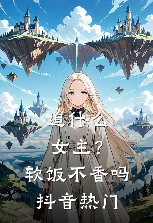 追什么女主？软饭不香吗抖音热门
