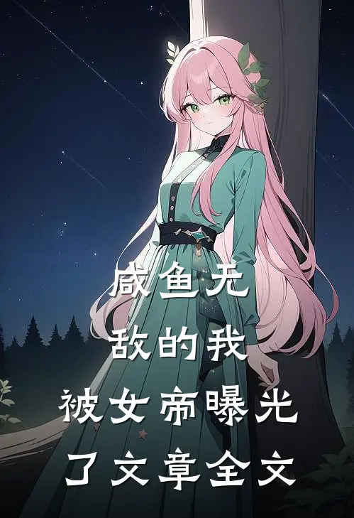 咸鱼无敌的我,被女帝曝光了文章全文