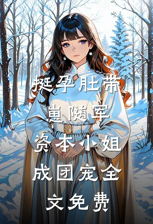 挺孕肚带崽随军，资本小姐成团宠全文免费