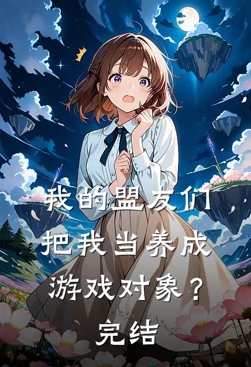我的盟友们,把我当养成游戏对象?完结