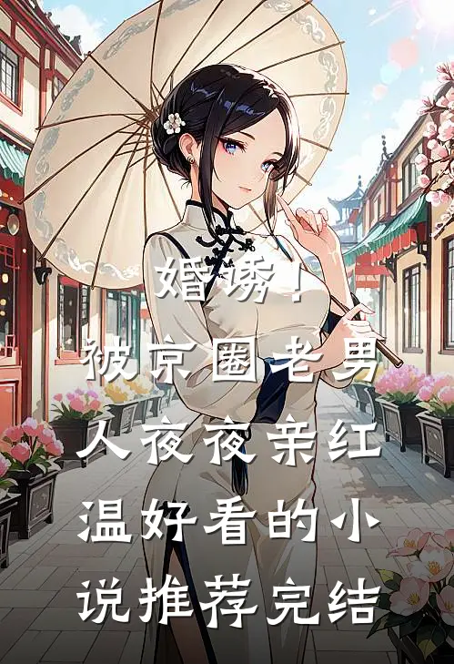 婚诱！被京圈老男人夜夜亲红温好看的小说推荐完结