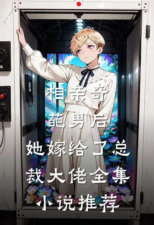 相亲奇葩男后,她嫁给了总裁大佬全集推荐阅读