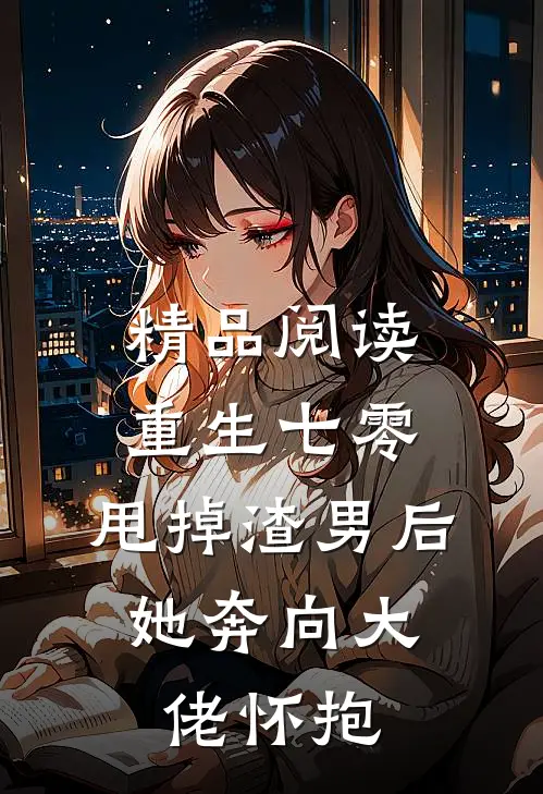 精品阅读重生七零：甩掉渣男后，她奔向大佬怀抱