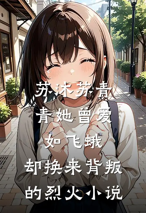 苏沐苏青青她曾爱如飞蛾，却换来背叛的烈火小说