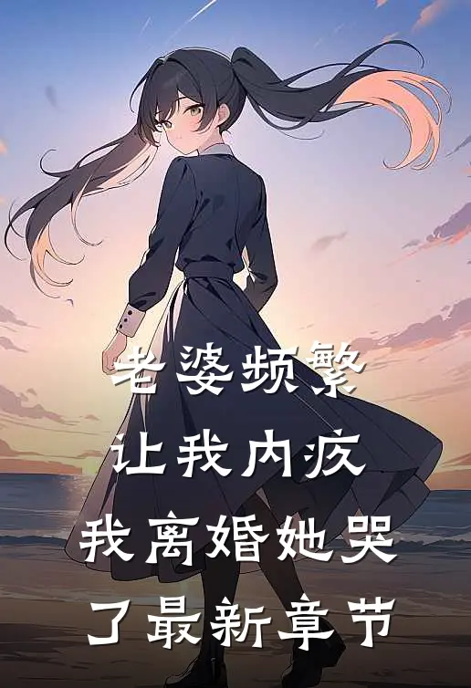 老婆频繁让我内疚,我离婚她哭了最新章节免费阅读