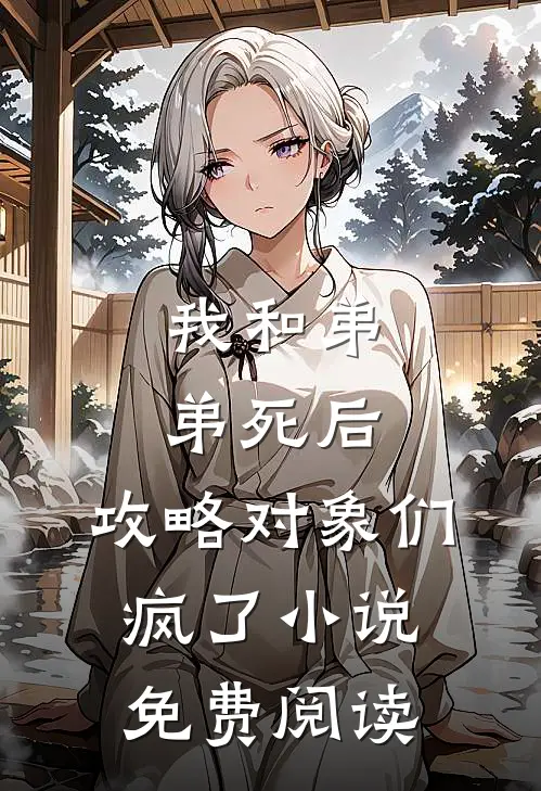 我和弟弟死后，攻略对象们疯了小说免费阅读