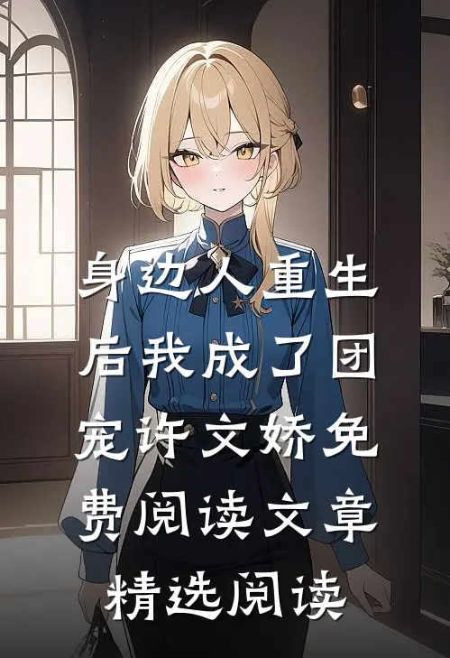身边人重生后我成了团宠许文娇免费阅读文章精选阅读