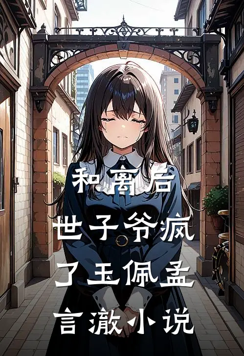 和离后，世子爷疯了玉佩孟言澈小说