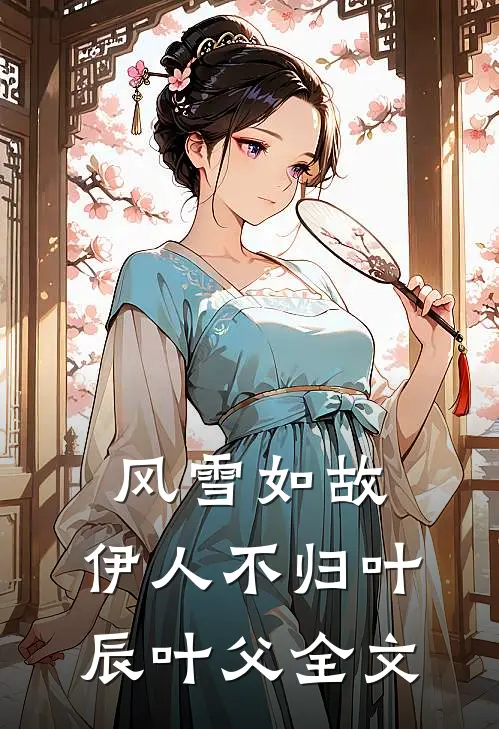 风雪如故，伊人不归叶辰叶父全文