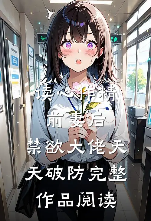 读心作精前妻后，禁欲大佬天天破防完整作品阅读