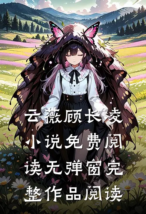 云薇顾长凌小说免费阅读无弹窗完整作品阅读