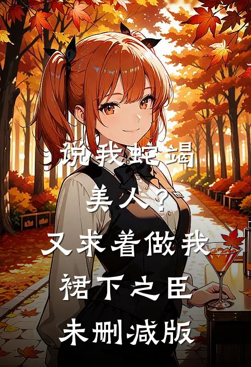 说我蛇竭美人？又求着做我裙下之臣未删减版