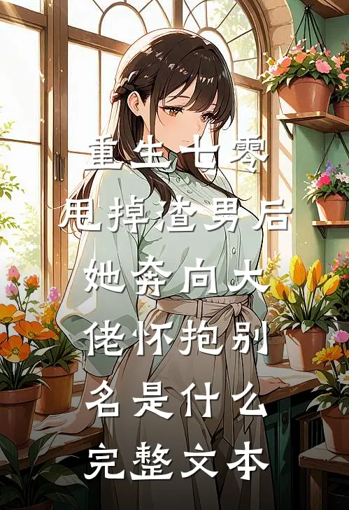 重生七零:甩掉渣男后,她奔向大佬怀抱别名是什么完整文本