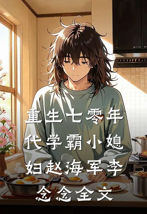 重生七零年代学霸小媳妇赵海军李念念全文