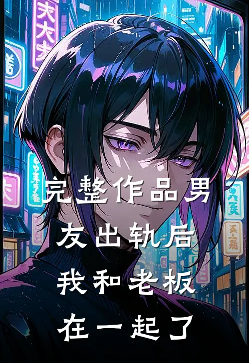 完整作品男友出轨后,我和老板在一起了怎么办