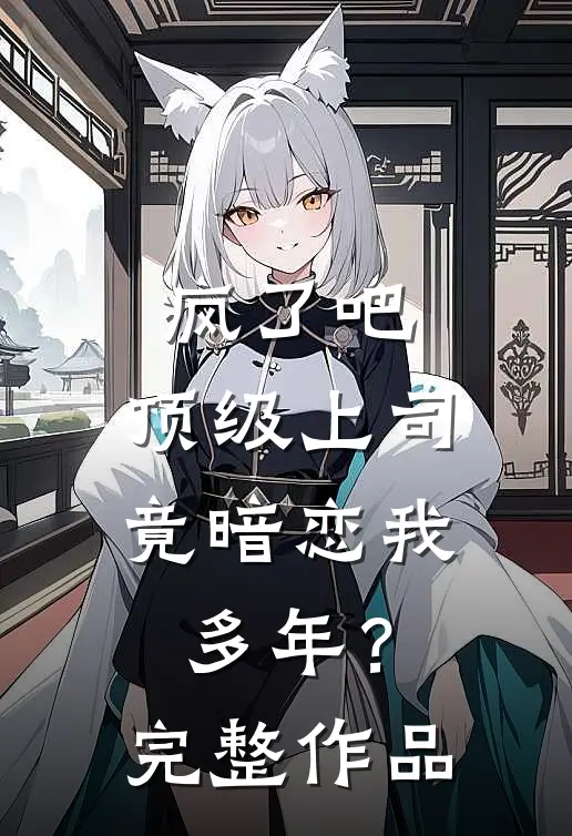 疯了吧,顶级上司竟暗恋我多年?完整作品在线观看