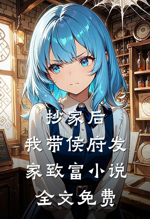 抄家后，我带侯府发家致富小说全文免费