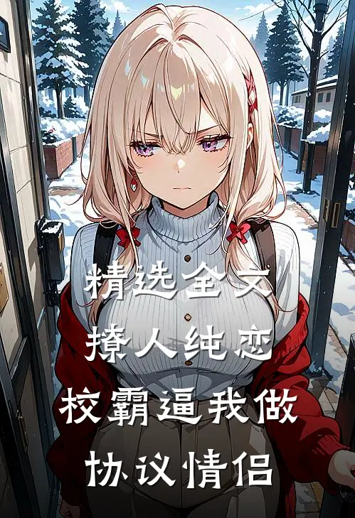 精选全文撩人纯恋：校霸逼我做协议情侣