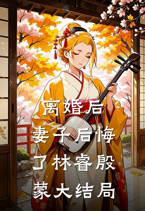 离婚后，妻子后悔了林睿殷蒙大结局