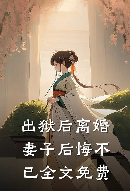 出狱后离婚,妻子后悔不已全文免费