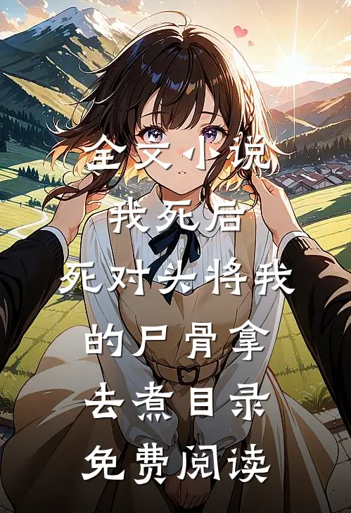 全文小说我死后，死对头将我的尸骨拿去煮目录免费阅读