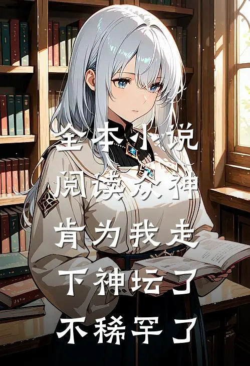 全本小说阅读众神肯为我走下神坛了,不稀罕了