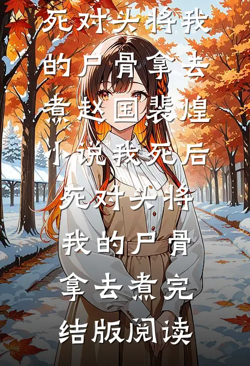 我死后，死对头将我的尸骨拿去煮赵国裴煌小说_我死后，死对头将我的尸骨拿去煮完结版阅读
