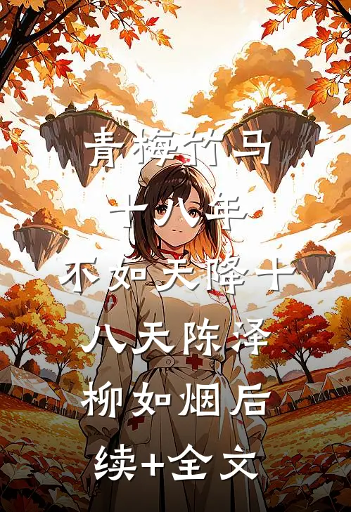 青梅竹马十八年，不如天降十八天陈泽柳如烟后续+全文