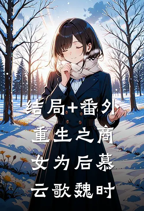 结局+番外重生之商女为后慕云歌魏时