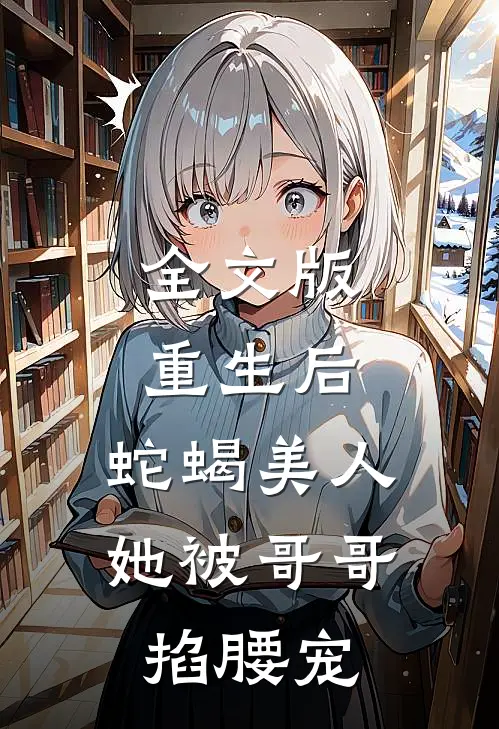 全文版重生后，蛇蝎美人她被哥哥掐腰宠