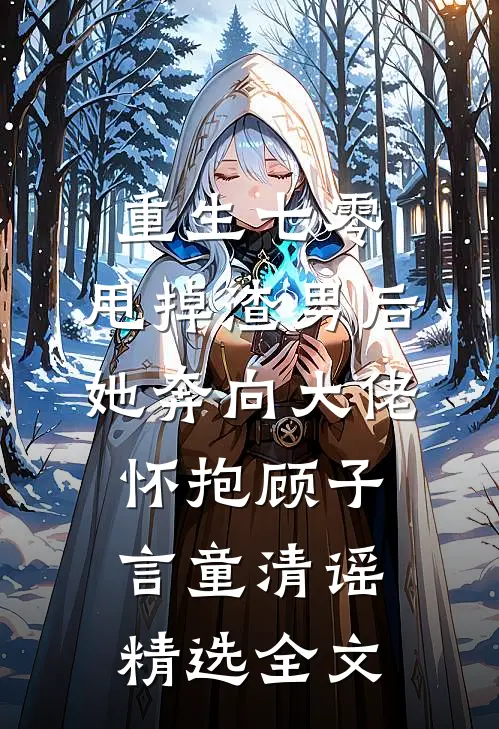 重生七零:甩掉渣男后,她奔向大佬怀抱顾子言童清谣精选全文