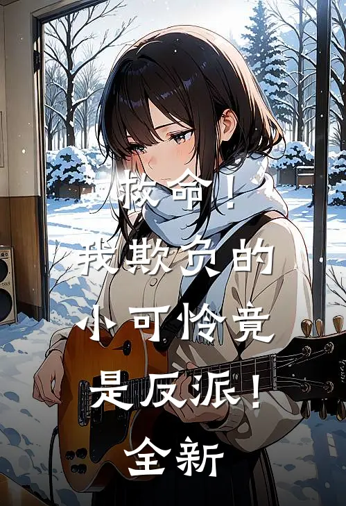 救命!我欺负的小可怜竟是反派!全新漫画