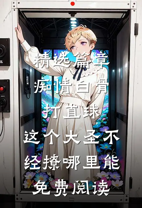 精选篇章痴情白骨打直球,这个大圣不经撩哪里能免费阅读